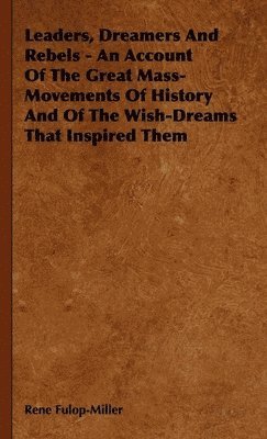 Leaders, Dreamers And Rebels - An Account Of The Great Mass-Movements Of History And Of The Wish-Dreams That Inspired Them 1