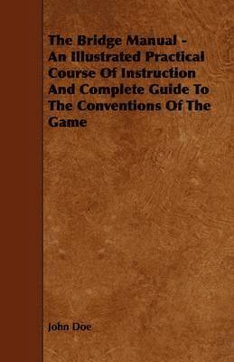 The Bridge Manual - An Illustrated Practical Course Of Instruction And Complete Guide To The Conventions Of The Game 1