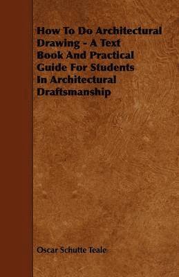 How To Do Architectural Drawing - A Text Book And Practical Guide For Students In Architectural Draftsmanship