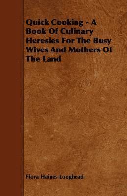 Quick Cooking - A Book Of Culinary Heresies For The Busy Wives And Mothers Of The Land 1