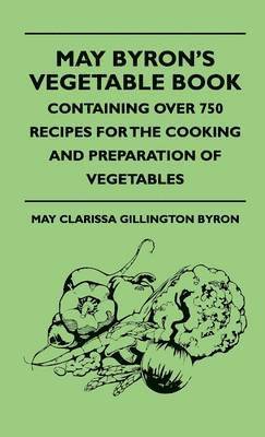 bokomslag May Byron's Vegetable Book - Containing Over 750 Recipes For The Cooking And Preparation Of Vegetables