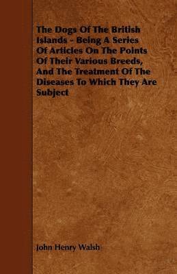 bokomslag The Dogs Of The British Islands - Being A Series Of Articles On The Points Of Their Various Breeds, And The Treatment Of The Diseases To Which They Are Subject