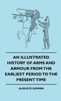 bokomslag An Illustrated History Of Arms And Armour From The Earliest Period To The Present Time
