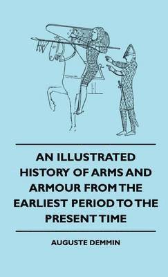 bokomslag An Illustrated History Of Arms And Armour From The Earliest Period To The Present Time