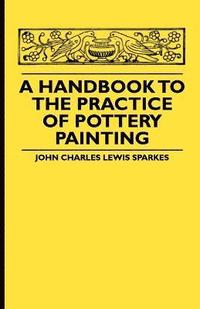 bokomslag A Handbook To The Practice Of Pottery Painting
