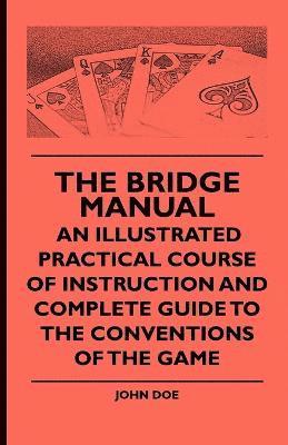 The Bridge Manual - An Illustrated Practical Course Of Instruction And Complete Guide To The Conventions Of The Game 1