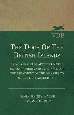 The Dogs Of The British Islands - Being A Series Of Articles On The Points Of Their Various Breeds, And The Treatment Of The Diseases To Which They Are Subject 1