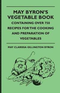 bokomslag May Byron's Vegetable Book - Containing Over 750 Recipes For The Cooking And Preparation Of Vegetables