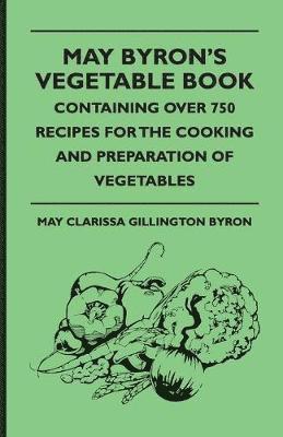 May Byron's Vegetable Book - Containing Over 750 Recipes For The Cooking And Preparation Of Vegetables 1