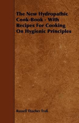 bokomslag The New Hydropathic Cook-Book - With Recipes For Cooking On Hygienic Principles