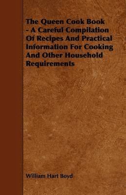 The Queen Cook Book - A Careful Compilation Of Recipes And Practical Information For Cooking And Other Household Requirements 1