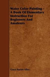 bokomslag Water Color Painting - A Book Of Elementary Instruction For Beginners And Amateurs