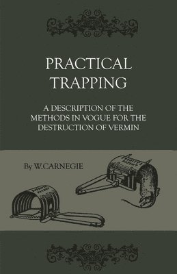 Practical Trapping - A Description Of The Methods In Vogue For The Destruction Of Vermin 1