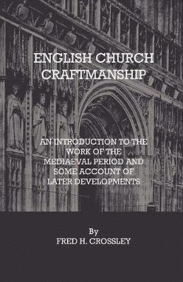 English Church Craftmanship - An Introduction To The Work Of The Medieval Period And Some Account Of Later Developments 1