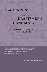 bokomslag Machinists' And Draftsmen's Handbook - Containing Tables, Rules And Formulas - With Numerous Examples Explaining The Principles Of Mathematics And Mechanics As Applied To The Mechanical Trades.