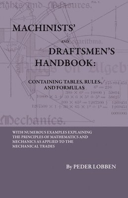 Machinists' And Draftsmen's Handbook - Containing Tables, Rules And Formulas - With Numerous Examples Explaining The Principles Of Mathematics And Mechanics As Applied To The Mechanical Trades. 1