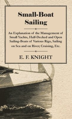 E. F. Knight - Small-Boat Sailing - An Explanation Of The Management Of Small Yachts, Half-Decked And Open Sailing-Boats Of Various Rigs, Sailing On Sea And On River, Cruising, Etc., Inbunden