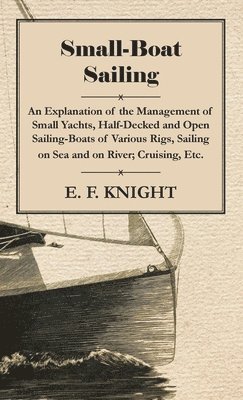 Small-Boat Sailing - An Explanation Of The Management Of Small Yachts, Half-Decked And Open Sailing-Boats Of Various Rigs, Sailing On Sea And On River, Cruising, Etc. 1