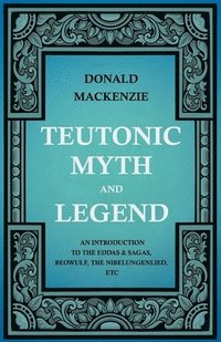 bokomslag Teutonic Myth And Legend - An Introduction To The Eddas & Sagas, Beowulf, The Nibelungenlied, Etc