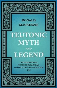 bokomslag Teutonic Myth And Legend - An Introduction To The Eddas & Sagas, Beowulf, The Nibelungenlied, Etc