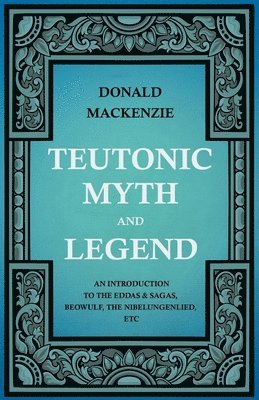 Donald Mackenzie - Teutonic Myth And Legend - An Introduction To The Eddas & Sagas, Beowulf, The Nibelungenlied, Etc, Häftad