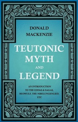 bokomslag Teutonic Myth And Legend - An Introduction To The Eddas & Sagas, Beowulf, The Nibelungenlied, Etc