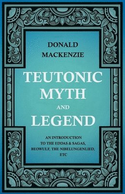 Teutonic Myth And Legend - An Introduction To The Eddas & Sagas, Beowulf, The Nibelungenlied, Etc 1