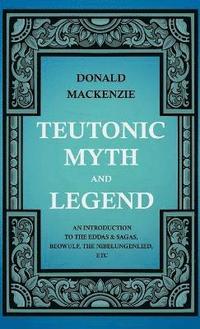 bokomslag Teutonic Myth And Legend - An Introduction To The Eddas & Sagas, Beowulf, The Nibelungenlied, Etc