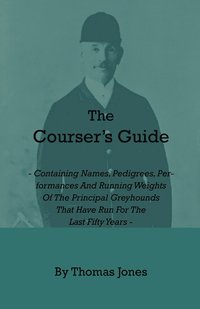 bokomslag The Courser's Guide - Containing Names, Pedigrees, Performances And Running Weights Of The Principal Greyhounds That Have Run For The Last Fifty Years - Particulars Of The Waterloo Cup And Enclosed
