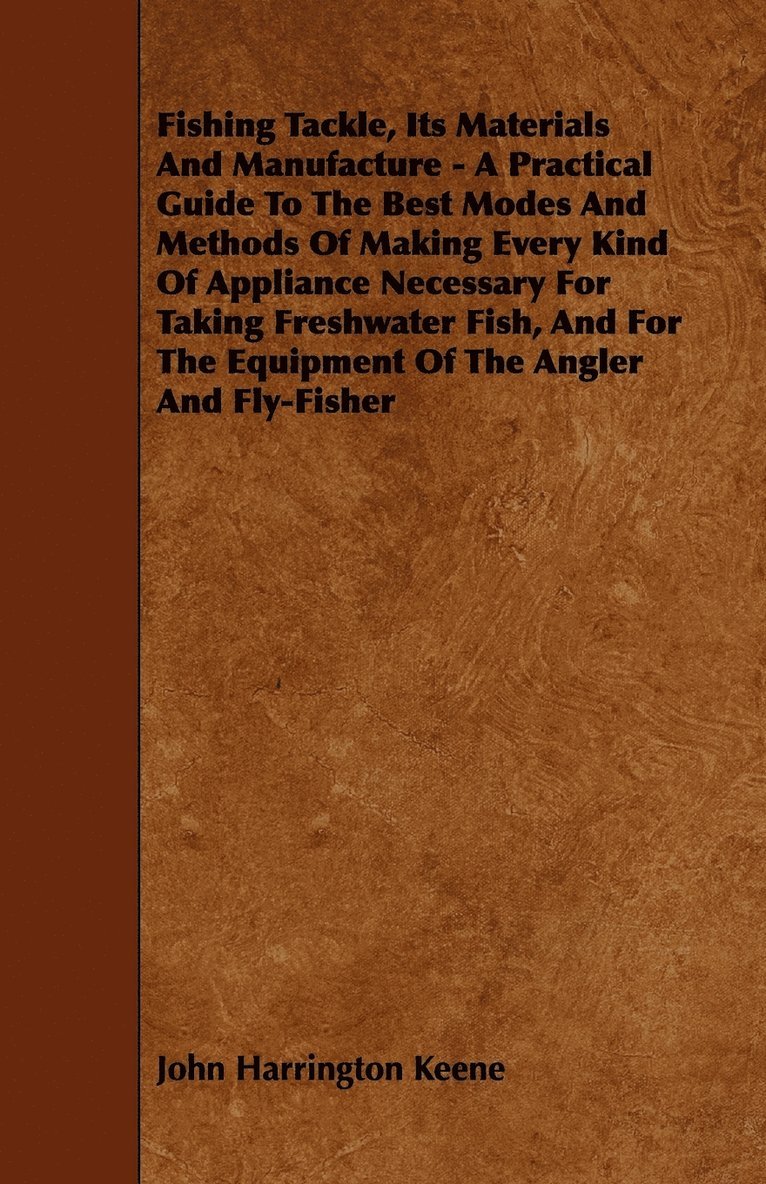 Fishing Tackle, Its Materials And Manufacture - A Practical Guide To The Best Modes And Methods Of Making Every Kind Of Appliance Necessary For Taking Freshwater Fish, And For The Equipment Of The 1