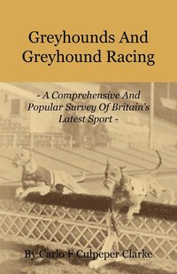 bokomslag Greyhounds And Greyhound Racing - A Comprehensive And Popular Survey Of Britain's Latest Sport