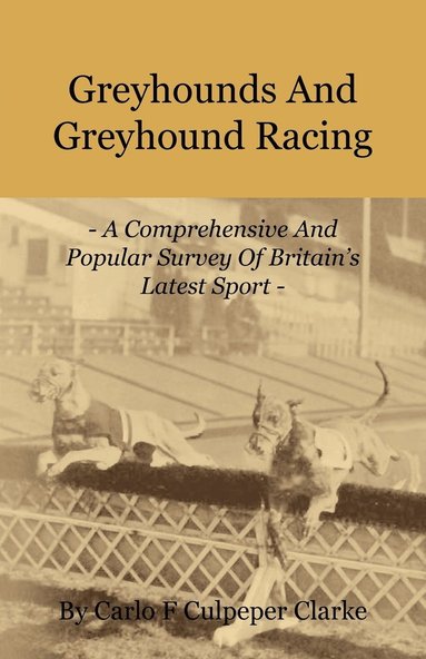 bokomslag Greyhounds And Greyhound Racing - A Comprehensive And Popular Survey Of Britain's Latest Sport