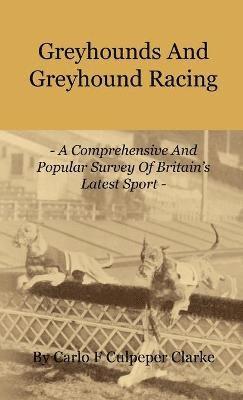 bokomslag Greyhounds And Greyhound Racing - A Comprehensive And Popular Survey Of Britain's Latest Sport