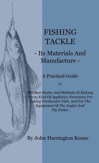 bokomslag Fishing Tackle, Its Materials And Manufacture - A Practical Guide To The Best Modes And Methods Of Making Every Kind Of Appliance Necessary For Taking Freshwater Fish, And For The Equipment Of The