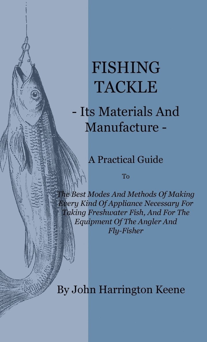Fishing Tackle, Its Materials And Manufacture - A Practical Guide To The Best Modes And Methods Of Making Every Kind Of Appliance Necessary For Taking Freshwater Fish, And For The Equipment Of The Angler And Fly-Fisher