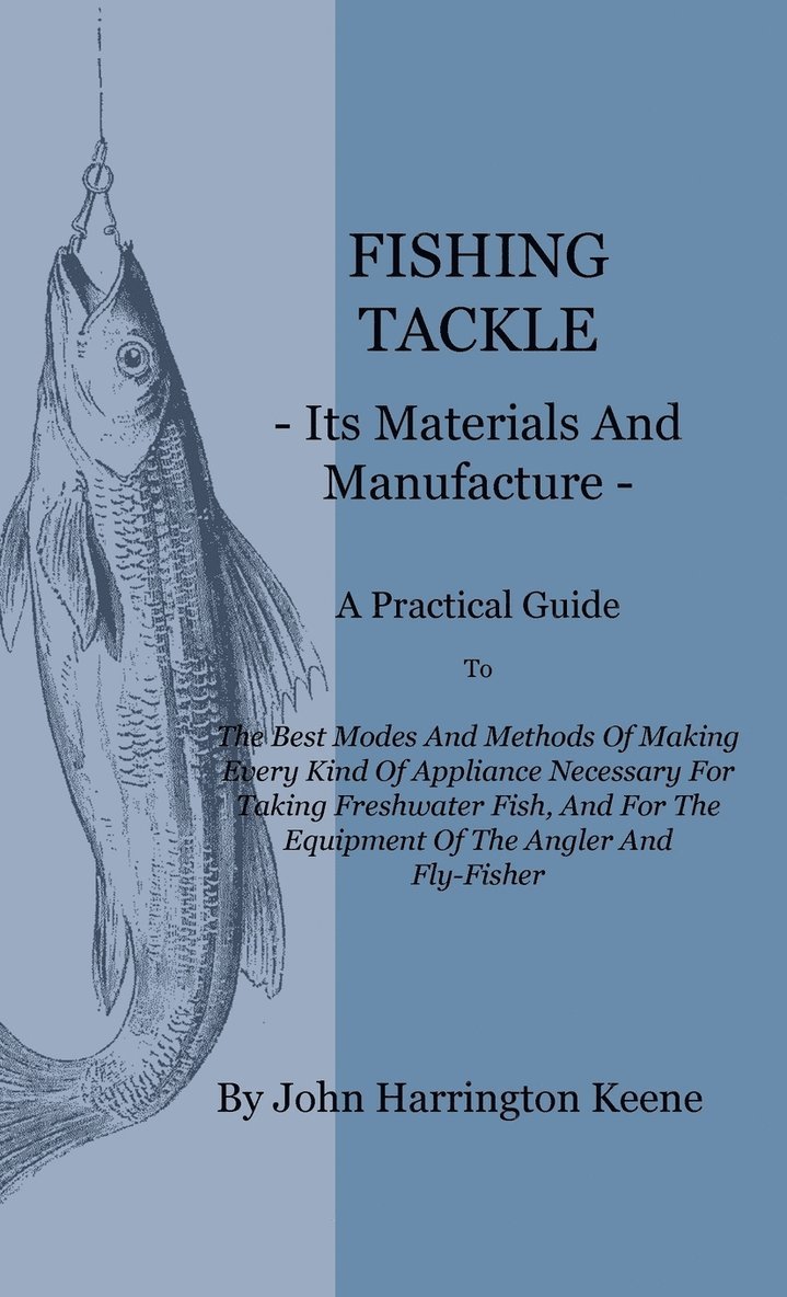 Fishing Tackle, Its Materials And Manufacture - A Practical Guide To The Best Modes And Methods Of Making Every Kind Of Appliance Necessary For Taking Freshwater Fish, And For The Equipment Of The 1