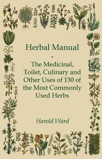 bokomslag Herbal Manual - The Medicinal, Toilet, Culinary And Other Uses Of 130 Of The Most Commonly Used Herbs