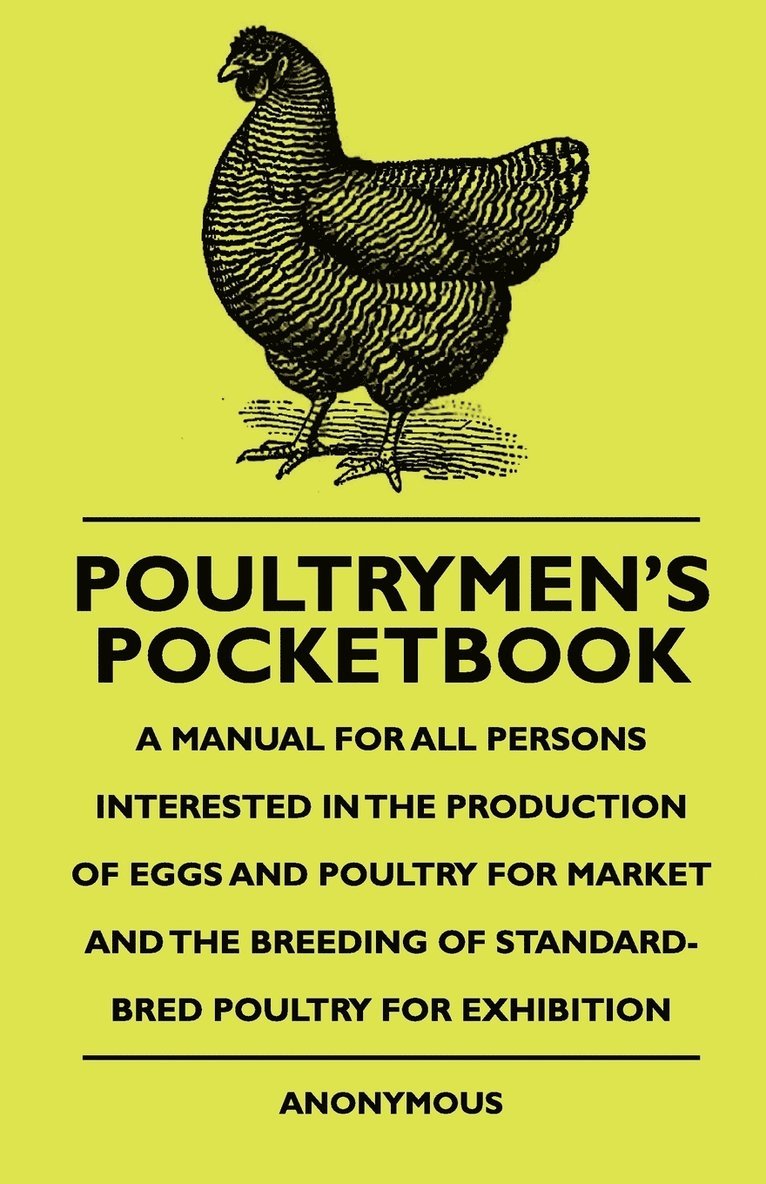 Poultrymen's Pocketbook - A Manual For All Persons Interested In The Production Of Eggs And Poultry For Market And The Breeding Of Standard-Bred Poultry For Exhibition 1