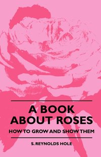 bokomslag A Book About Roses - How To Grow And Show Them