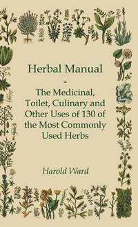 bokomslag Herbal Manual - The Medicinal, Toilet, Culinary And Other Uses Of 130 Of The Most Commonly Used Herbs