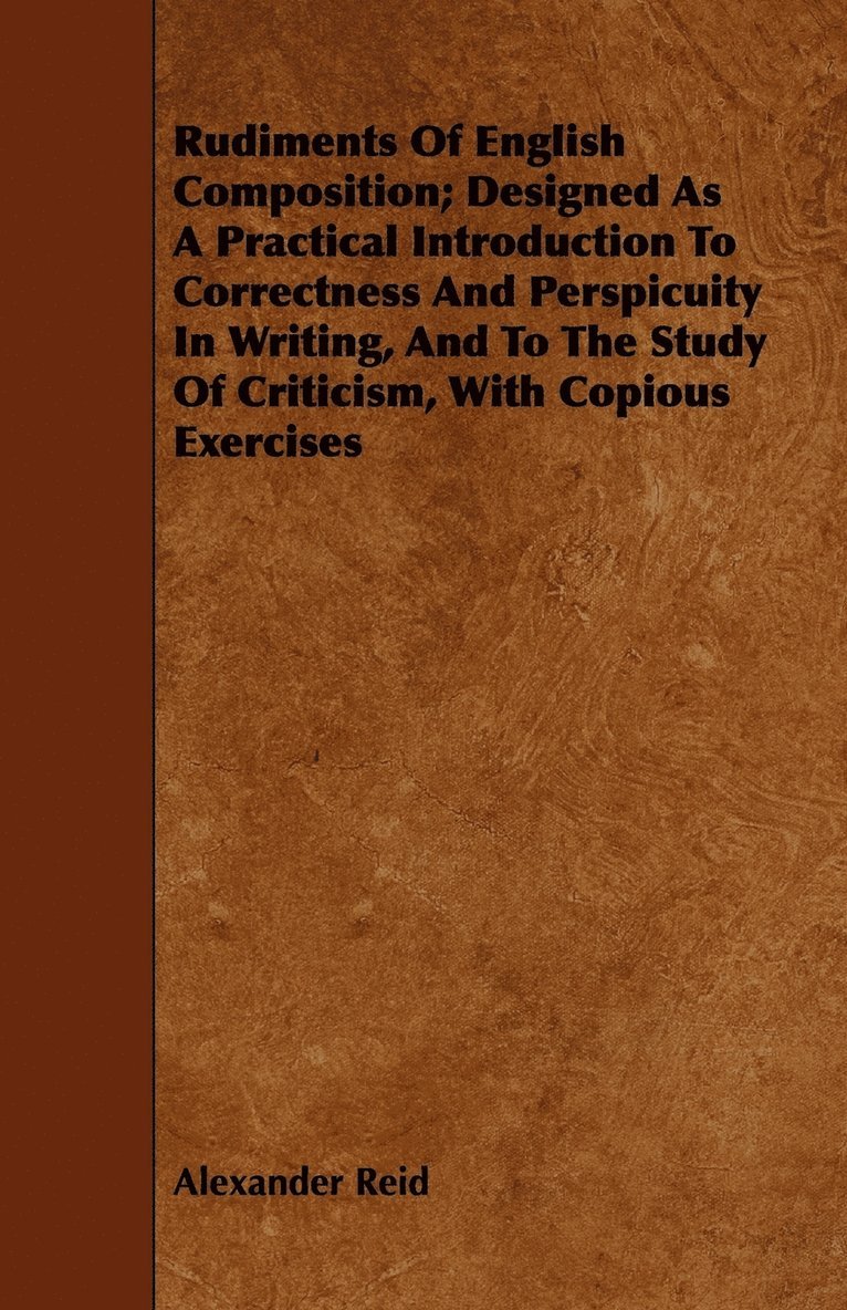 Alexander Reid - Rudiments Of English Composition; Designed As A Practical Introduction To Correctness And Perspicuity In Writing, And To The Study Of Criticism, With Copious Exercises, Häftad