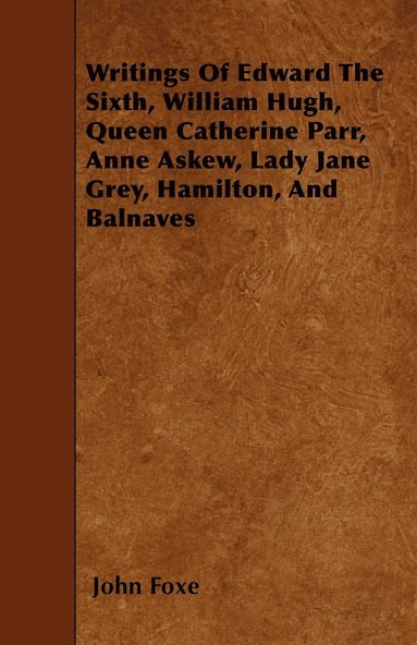 bokomslag Writings Of Edward The Sixth, William Hugh, Queen Catherine Parr, Anne Askew, Lady Jane Grey, Hamilton, And Balnaves