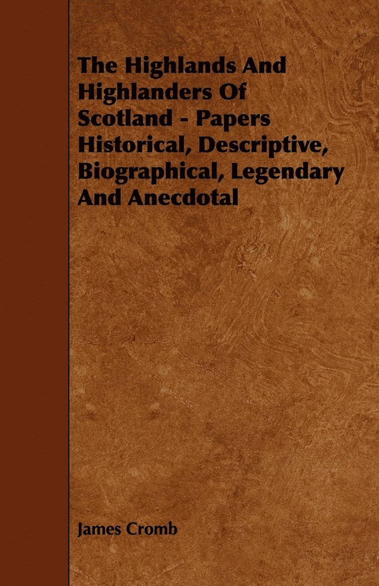 The Highlands And Highlanders Of Scotland - Papers Historical, Descriptive, Biographical, Legendary And Anecdotal 1