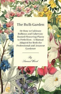 Samuel Wood - Bulb Garden - Or How To Cultivate Bulbous And Tuberous-Rooted Flowering Plants To Perfection - A Manual Adapted For Both The Professional And Amateur Gardener, Häftad