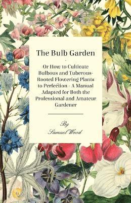 The Bulb Garden - Or How To Cultivate Bulbous And Tuberous-Rooted Flowering Plants To Perfection - A Manual Adapted For Both The Professional And Amateur Gardener 1