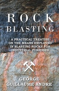 bokomslag Rock Blasting - A Practical Treatise On The Means Employed In Blasting Rocks For Industrial Purposes