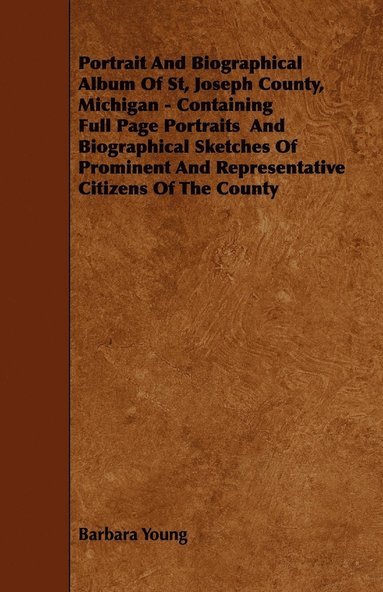 bokomslag Portrait And Biographical Album Of St, Joseph County, Michigan - Containing Full Page Portraits And Biographical Sketches Of Prominent And Representative Citizens Of The County