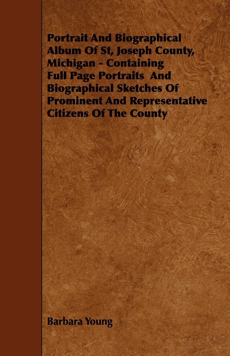 Portrait And Biographical Album Of St, Joseph County, Michigan - Containing Full Page Portraits And Biographical Sketches Of Prominent And Representative Citizens Of The County 1