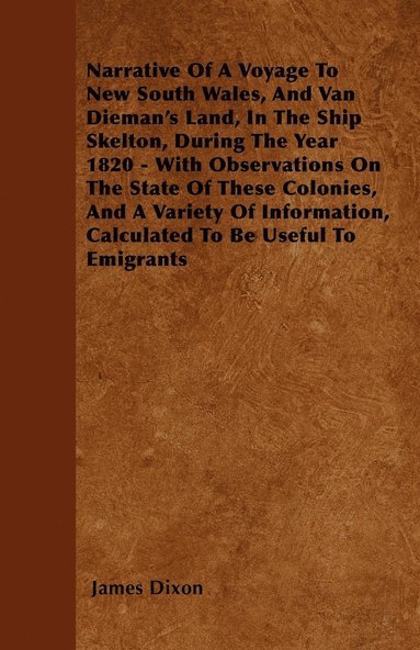 bokomslag Narrative Of A Voyage To New South Wales, And Van Dieman's Land, In The Ship Skelton, During The Year 1820 - With Observations On The State Of These Colonies, And A Variety Of Information, Calculated
