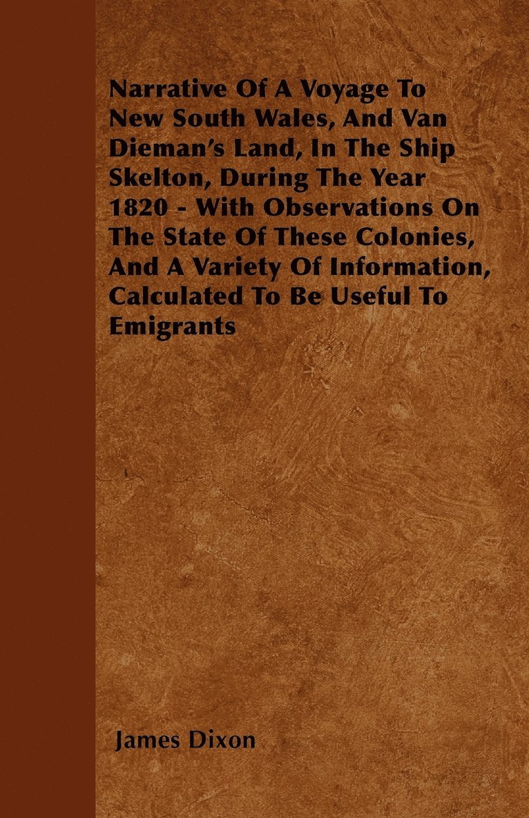 Narrative Of A Voyage To New South Wales, And Van Dieman's Land, In The Ship Skelton, During The Year 1820 - With Observations On The State Of These Colonies, And A Variety Of Information, Calculated 1